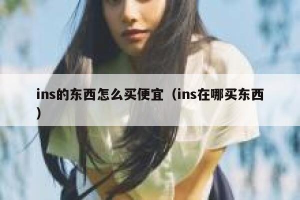 ins的东西怎么买便宜（ins在哪买东西） 第1张