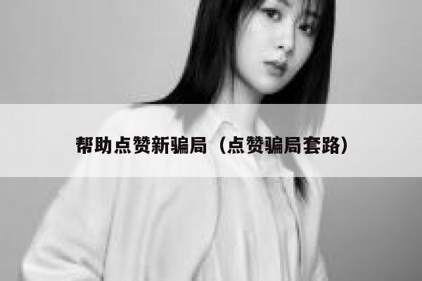 帮助点赞新骗局（点赞骗局套路） 第1张