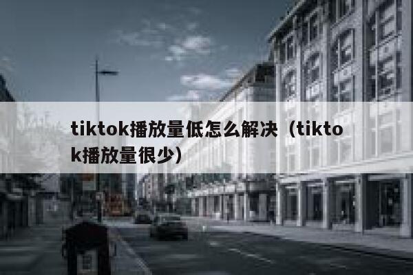 tiktok播放量低怎么解决（tiktok播放量很少） 第1张
