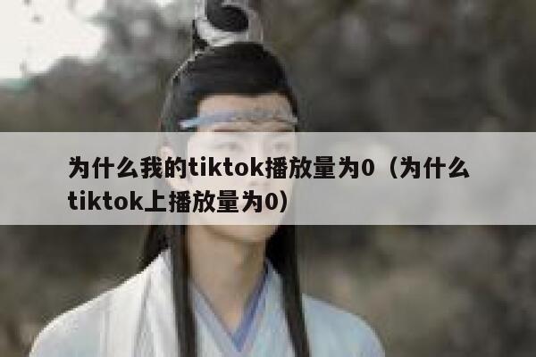 为什么我的tiktok播放量为0（为什么tiktok上播放量为0） 第1张