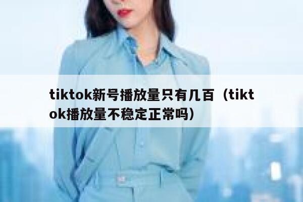 tiktok新号播放量只有几百（tiktok播放量不稳定正常吗） 第1张