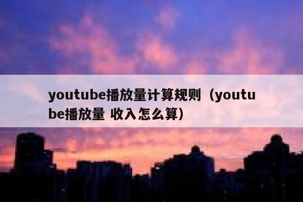 youtube播放量计算规则（youtube播放量 收入怎么算） 第1张