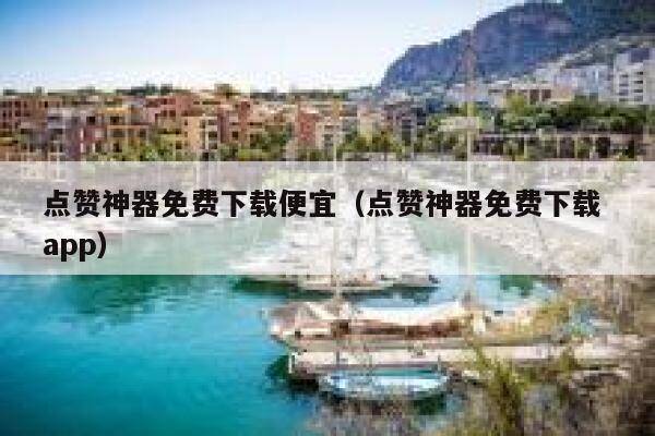 点赞神器免费下载便宜(点赞神器免费下载 app) 第1张 点赞神器免费下载便宜(点赞神器免费下载 app) 第1张