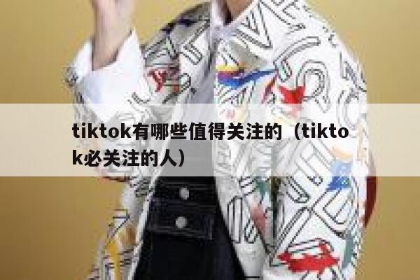 tiktok有哪些值得关注的(tiktok必关注的人) 第1张 tiktok有哪些值得关注的(tiktok必关注的人) 第1张