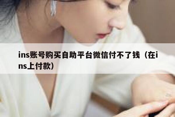 ins账号购买自助平台微信付不了钱（在ins上付款） 第1张