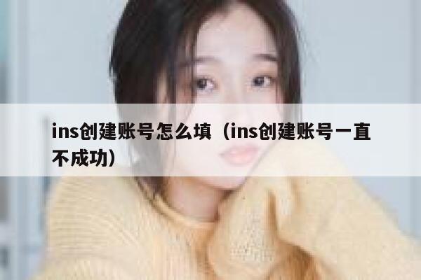 ins创建账号怎么填（ins创建账号一直不成功） 第1张