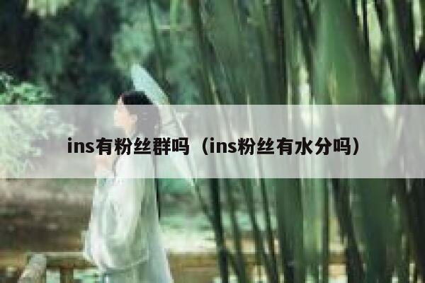 ins有粉丝群吗(ins粉丝有水分吗) 第1张 ins有粉丝群吗(ins粉丝有水分吗) 第1张