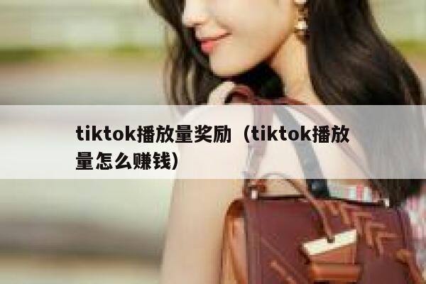 tiktok播放量奖励（tiktok播放量怎么赚钱） 第1张