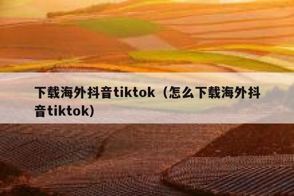 下载海外抖音tiktok（怎么下载海外抖音tiktok） 第1张