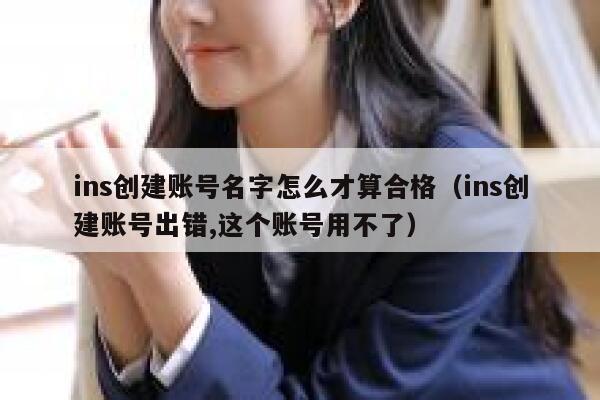 ins创建账号名字怎么才算合格（ins创建账号出错,这个账号用不了） 第1张