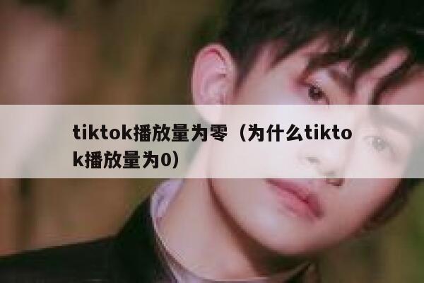 tiktok播放量为零（为什么tiktok播放量为0） 第1张