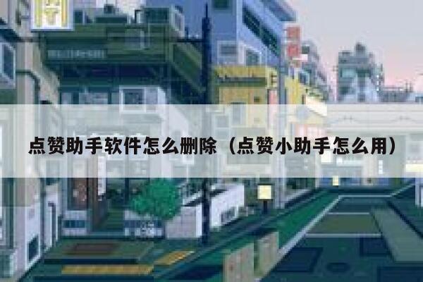 点赞助手软件怎么删除(点赞小助手怎么用) 第1张 点赞助手软件怎么删除(点赞小助手怎么用) 第1张