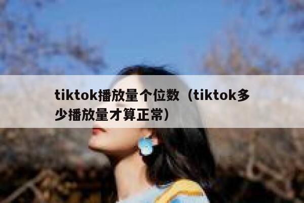 tiktok播放量个位数（tiktok多少播放量才算正常） 第1张