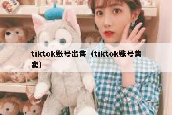 tiktok账号出售（tiktok账号售卖） 第1张