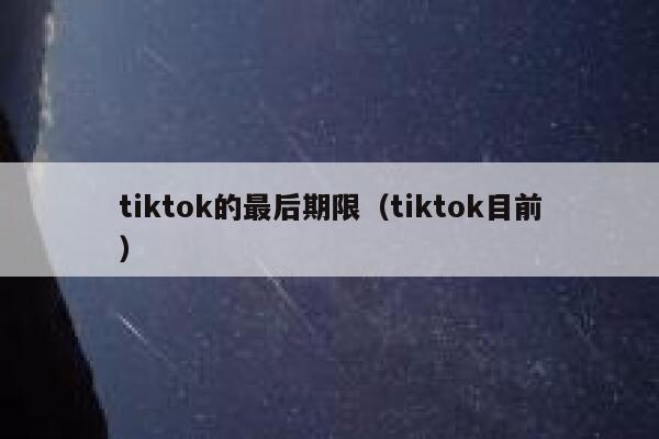 tiktok的最后期限（tiktok目前） 第1张