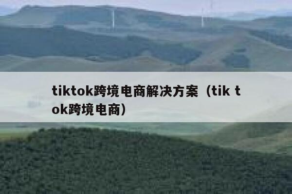 tiktok跨境电商解决方案(tik tok跨境电商) 第1张 tiktok跨境电商解决方案(tik tok跨境电商) 第1张