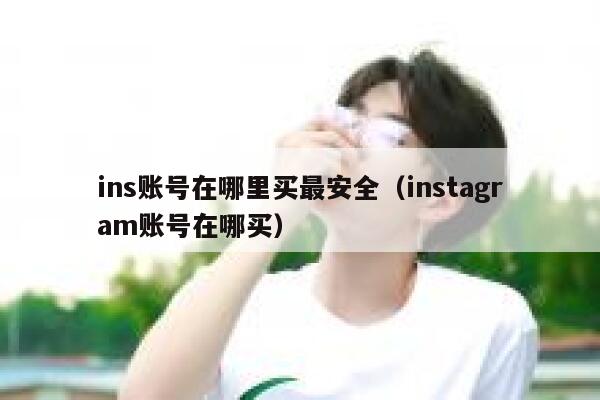 ins账号在哪里买最安全(instagram账号在哪买) 第1张 ins账号在哪里买最安全(instagram账号在哪买) 第1张
