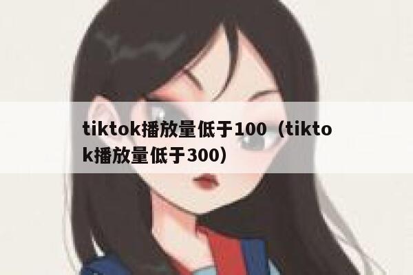 tiktok播放量低于100（tiktok播放量低于300） 第1张
