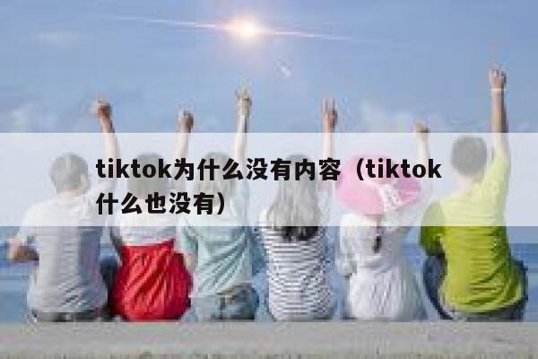 tiktok为什么没有内容（tiktok什么也没有） 第1张