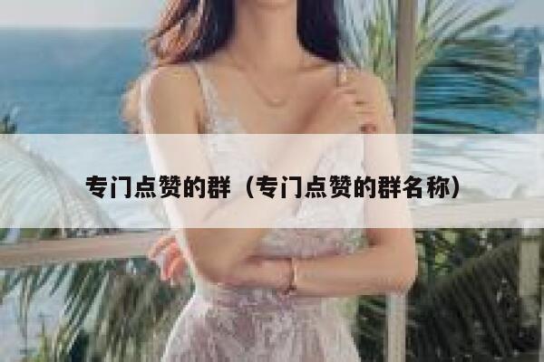 专门点赞的群（专门点赞的群名称） 第1张