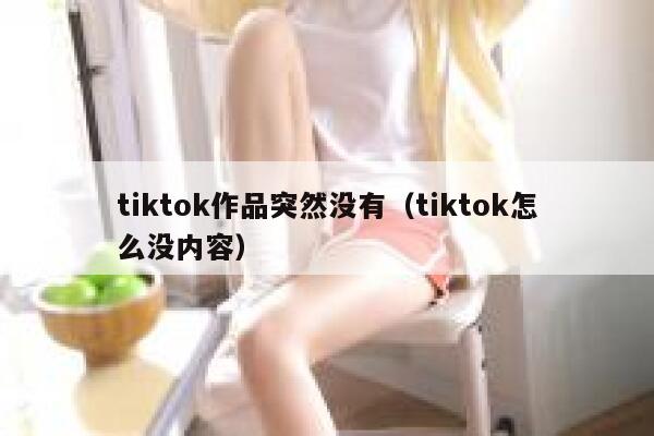 tiktok作品突然没有（tiktok怎么没内容） 第1张