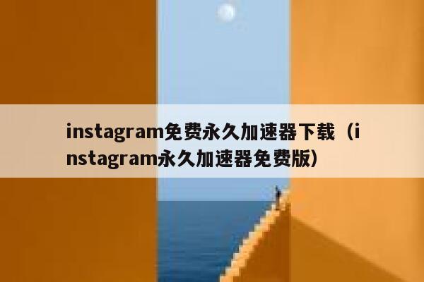 instagram免费永久加速器下载（instagram永久加速器免费版） 第1张