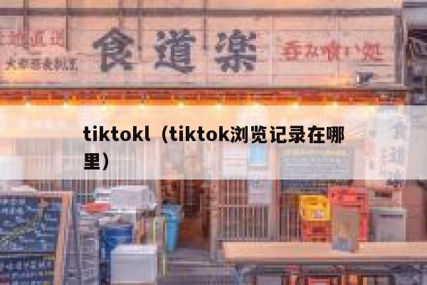 tiktokl（tiktok浏览记录在哪里） 第1张
