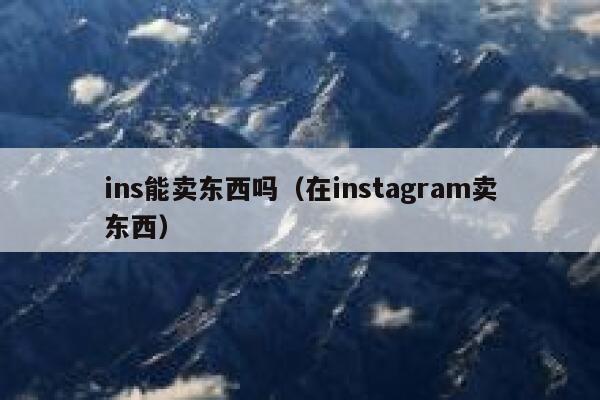 ins能卖东西吗（在instagram卖东西） 第1张