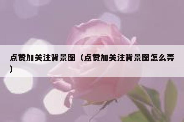 点赞加关注背景图（点赞加关注背景图怎么弄） 第1张