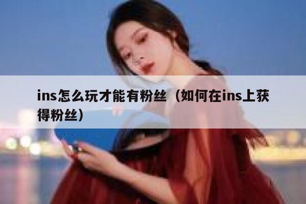 ins怎么玩才能有粉丝（如何在ins上获得粉丝） 第1张