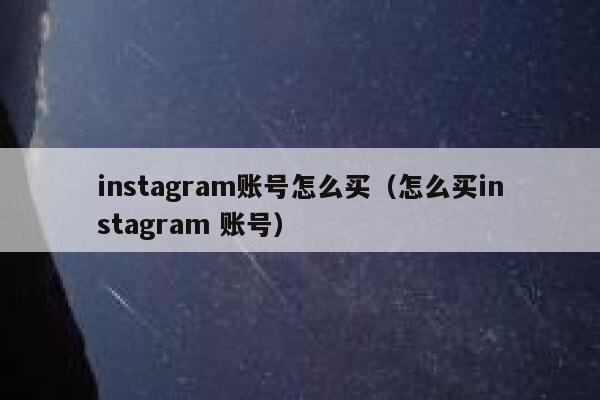 instagram账号怎么买（怎么买instagram 账号） 第1张
