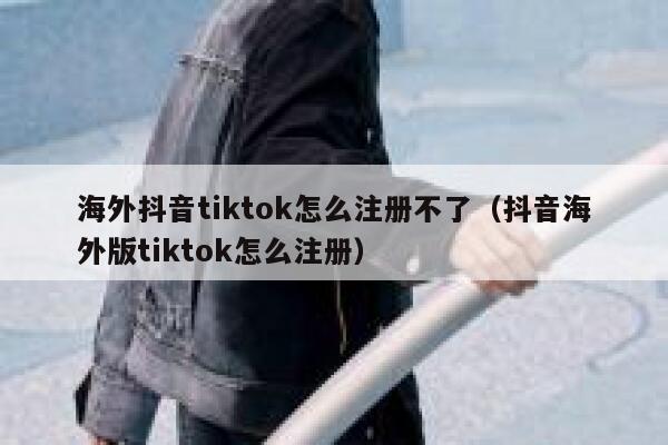 海外抖音tiktok怎么注册不了（抖音海外版tiktok怎么注册） 第1张