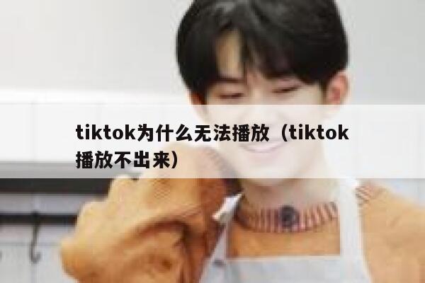 tiktok为什么无法播放(tiktok播放不出来) 第1张 tiktok为什么无法播放(tiktok播放不出来) 第1张