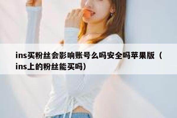 ins买粉丝会影响账号么吗安全吗苹果版（ins上的粉丝能买吗） 第1张