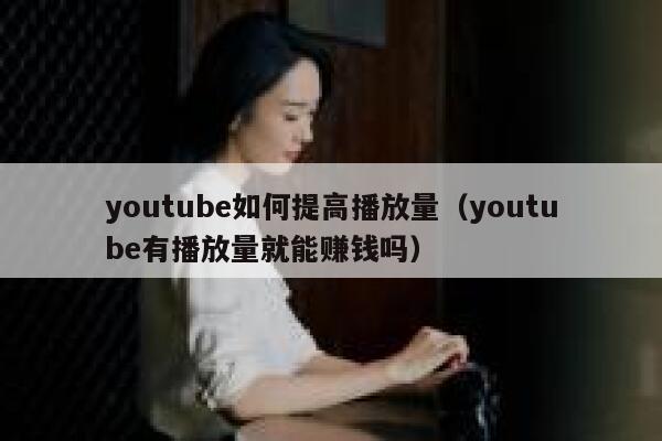 youtube如何提高播放量（youtube有播放量就能赚钱吗） 第1张