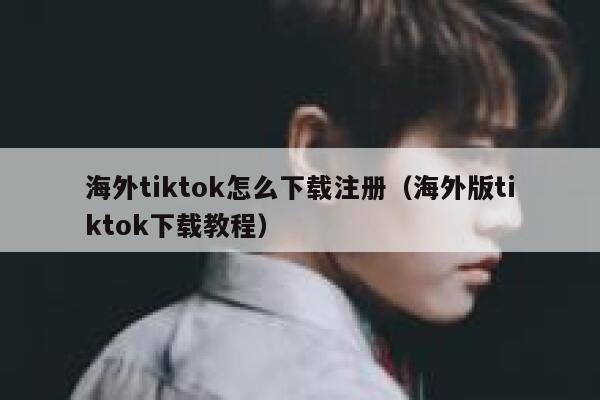 海外tiktok怎么下载注册（海外版tiktok下载教程） 第1张