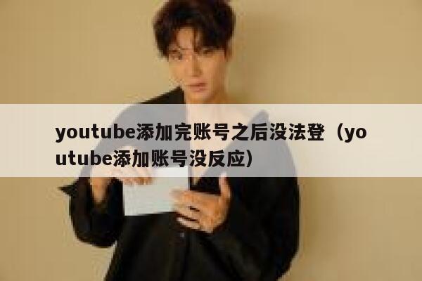 youtube添加完账号之后没法登（youtube添加账号没反应） 第1张