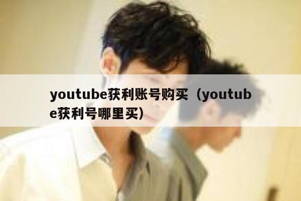 youtube获利账号购买(youtube获利号哪里买) 第1张 youtube获利账号购买(youtube获利号哪里买) 第1张