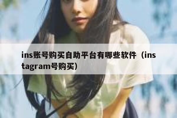 ins账号购买自助平台有哪些软件（instagram号购买） 第1张