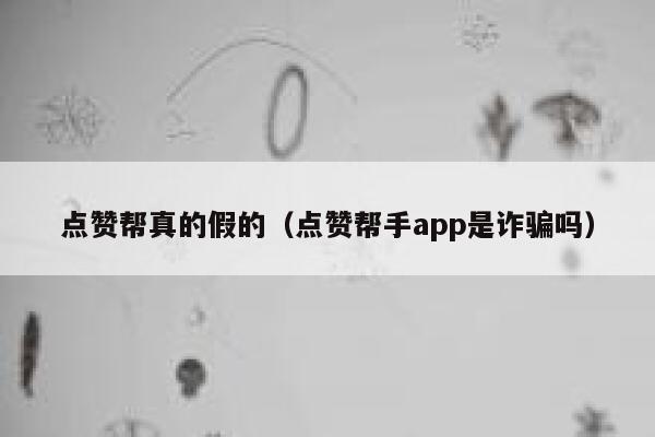 点赞帮真的假的(点赞帮手app是诈骗吗) 第1张 点赞帮真的假的(点赞帮手app是诈骗吗) 第1张