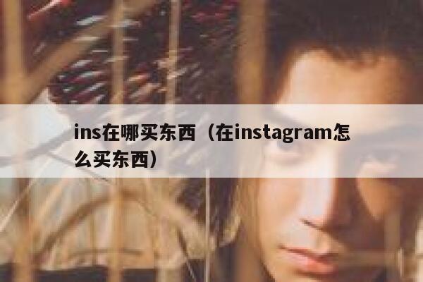 ins在哪买东西（在instagram怎么买东西） 第1张
