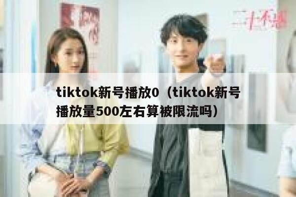 tiktok新号播放0（tiktok新号播放量500左右算被限流吗） 第1张