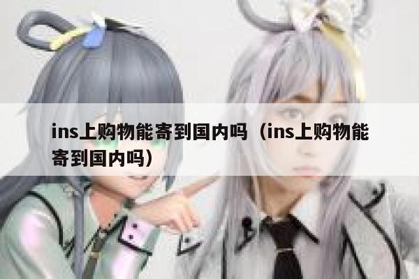ins上购物能寄到国内吗（ins上购物能寄到国内吗） 第1张