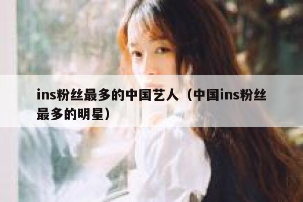 ins粉丝最多的中国艺人（中国ins粉丝最多的明星） 第1张