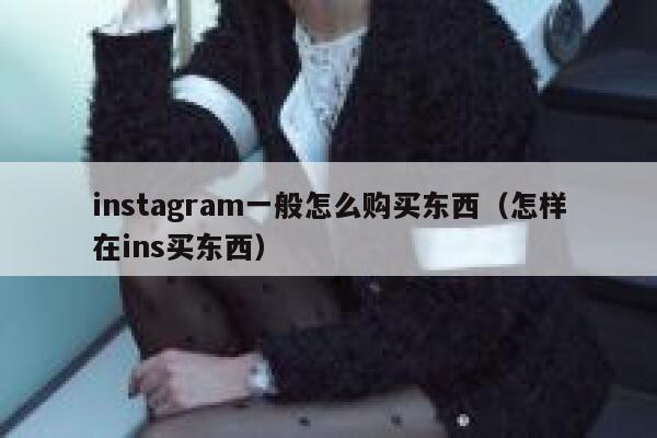 instagram一般怎么购买东西（怎样在ins买东西） 第1张