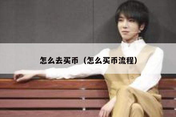 怎么去买币（怎么买币流程） 第1张