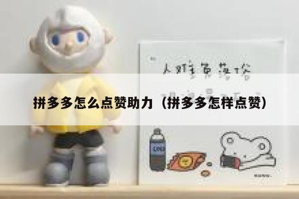拼多多怎么点赞助力（拼多多怎样点赞） 第1张