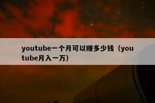 youtube一个月可以赚多少钱（youtube月入一万） 第1张