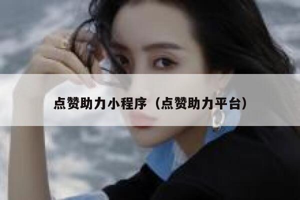 点赞助力小程序（点赞助力平台） 第1张
