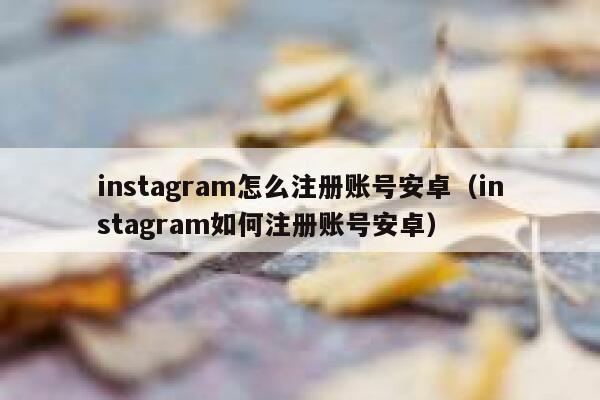 instagram怎么注册账号安卓（instagram如何注册账号安卓） 第1张